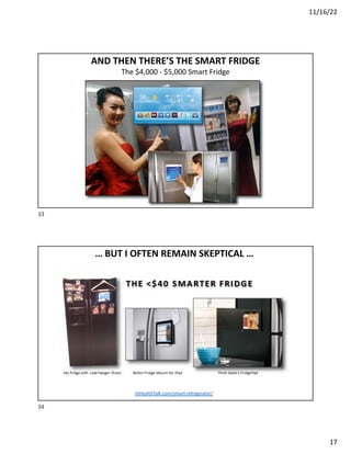 11/16/22
17
AND THEN THERE’S THE SMART FRIDGE
The $4,000 - $5,000 Smart Fridge
33
… BUT I OFTEN REMAIN SKEPTICAL …
mHealthTalk.com/smart-refrigerator/
34
 