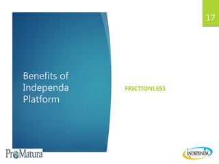 Benefits of
Independa
Platform
FRICTIONLESS
17
 
