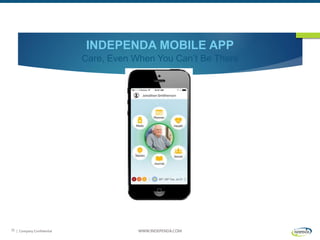 | Company Confidential WWW.INDEPENDA.COM31
INDEPENDA MOBILE APP
Care, Even When You Can’t Be There
 