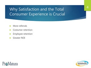 Why Satisfaction and the Total
Consumer Experience is Crucial
 More referrals
 Costumer retention
 Employee retention
 Greater NOI
4
 