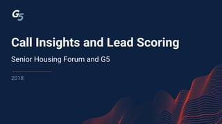 Call Insights and Lead Scoring
2018
Senior Housing Forum and G5
 