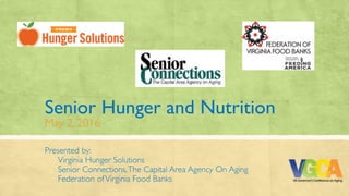 Senior Hunger and Nutrition 
May 2, 2016
Presented by:
Virginia Hunger Solutions
Senior Connections,The Capital Area Agency On Aging
Federation ofVirginia Food Banks
 