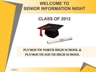 WELCOME TO SENIOR INFORMATION NIGHT CLASS OF 2012 PLYMOUTH NORTH HIGH SCHOOL & PLYMOUTH SOUTH HIGH SCHOOL 10/04/11 