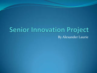 Senior Innovation Project By Alexander Laurie 