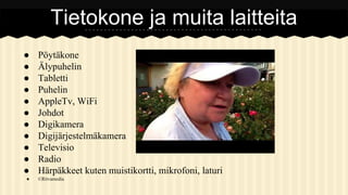 Tietokone ja muita laitteita
●
●
●
●
●
●
●
●
●
●
●
●

Pöytäkone
Älypuhelin
Tabletti
Puhelin
AppleTv, WiFi
Johdot
Digikamera
Digijärjestelmäkamera
Televisio
Radio
Härpäkkeet kuten muistikortti, mikrofoni, laturi
©Ritvamedia

 