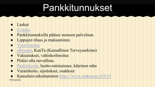 Pankkitunnukset
●
●
●
●
●
●
●
●
●
●
●

Laskut
E-lasku
Pankkitunnuksilla pääsee moneen palveluun.
Lippujen tilaus ja maksaminen
Veroilmoitus
eResepti, KanTa (Kansallinen Terveysarkisto)
Vakuutukset, vahinkoilmoitus
Pitäisi olla turvallista.
Pankkikortti, luotto-ominaisuus, käteinen raha
Varainhoito, sijoitukset, osakkeet
Kansalaisvaikuttaminen https://www.otakantaa.fi/fi-FI

©Ritvamedia

 