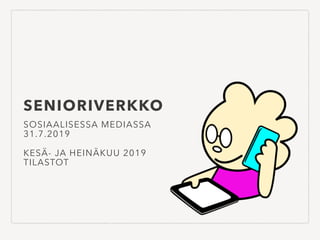 SENIORIVERKKO
SOSIAALISESSA MEDIASSA
31.7.2019
KESÄ- JA HEINÄKUU 2019
TILASTOT
 