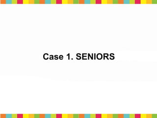 Case 1. SENIORS
 