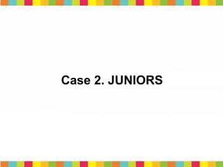 Case 2. JUNIORS
 