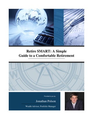 Retire SMART: A Simple
Guide to a Comfortable Retirement
Provided to you by:
Jonathan Polson
Wealth Advisor, Portfolio Manager
 