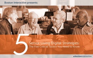 Senior living 
digital strategies 
The 5 Critical Tactics You Need to Know 
 