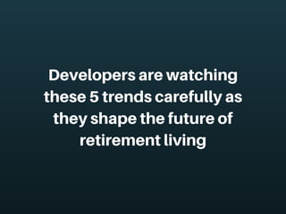 Developersarewatching
these5trendscarefullyas
theyshapethefutureof
retirementliving
 