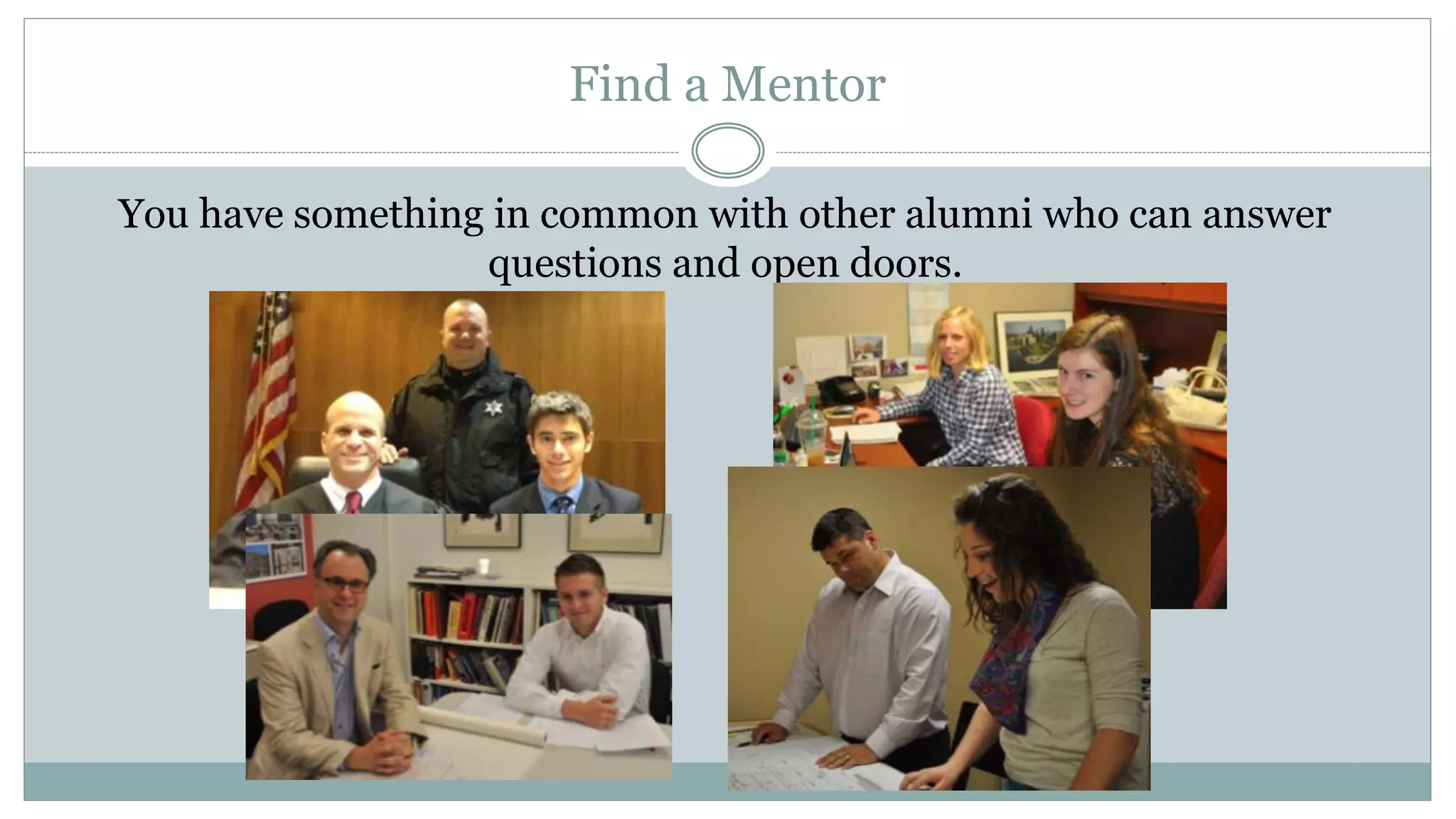 Find a Mentor
You have something in common with other alumni who can answer
questions and open doors.
 