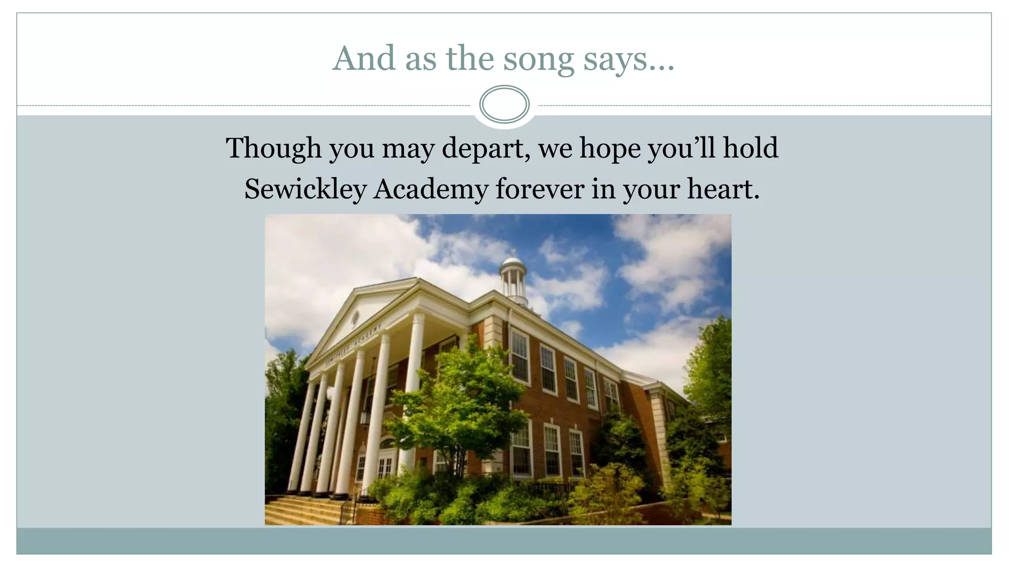 And as the song says…
Though you may depart, we hope you’ll hold
Sewickley Academy forever in your heart.
 