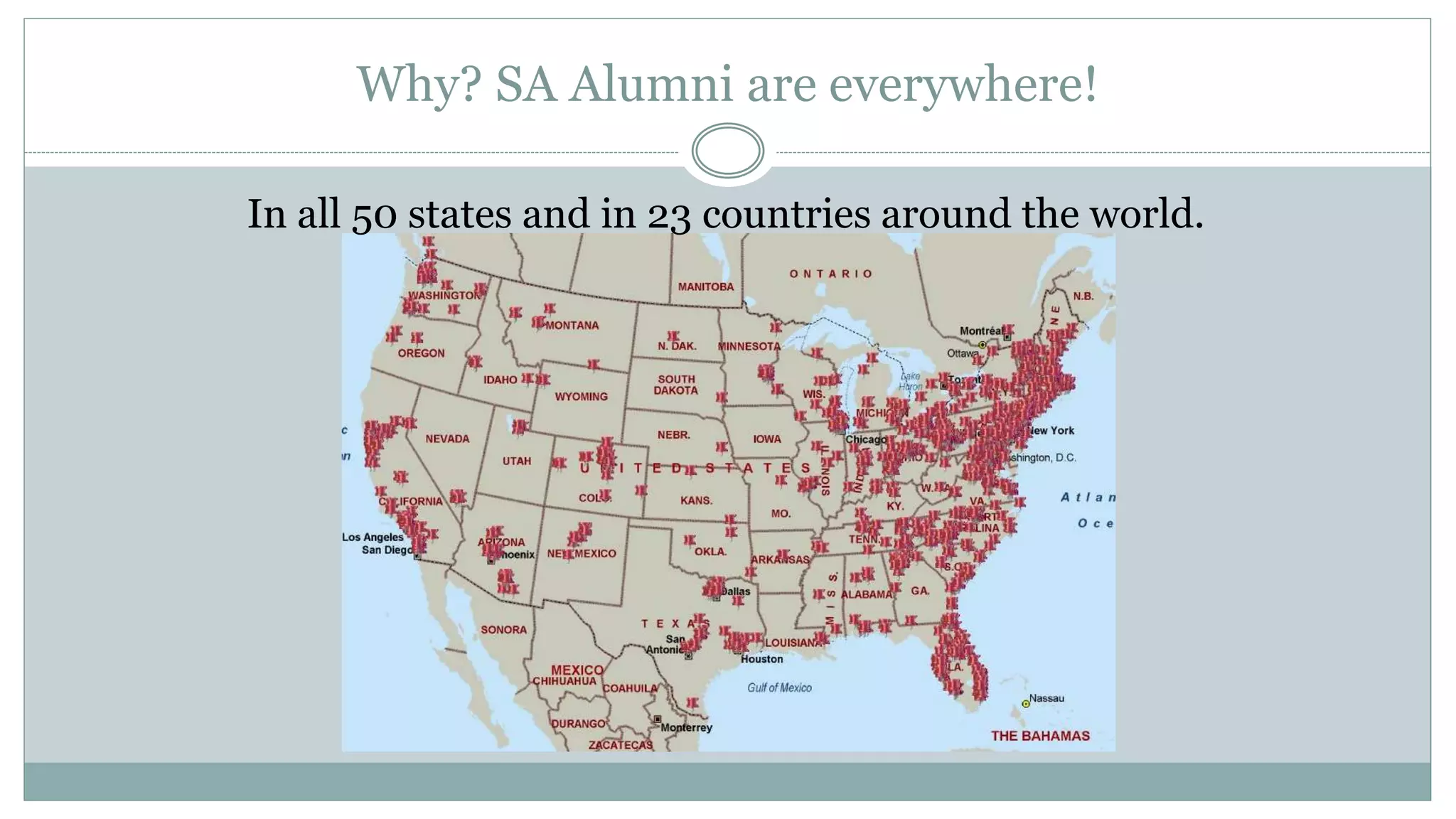 Why? SA Alumni are everywhere!
In all 50 states and in 23 countries around the world.
 