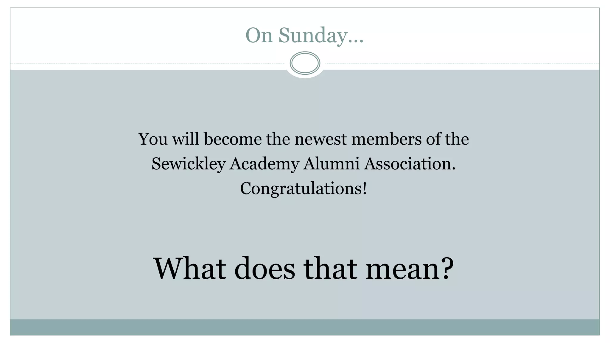 On Sunday…
You will become the newest members of the
Sewickley Academy Alumni Association.
Congratulations!
What does that mean?
 