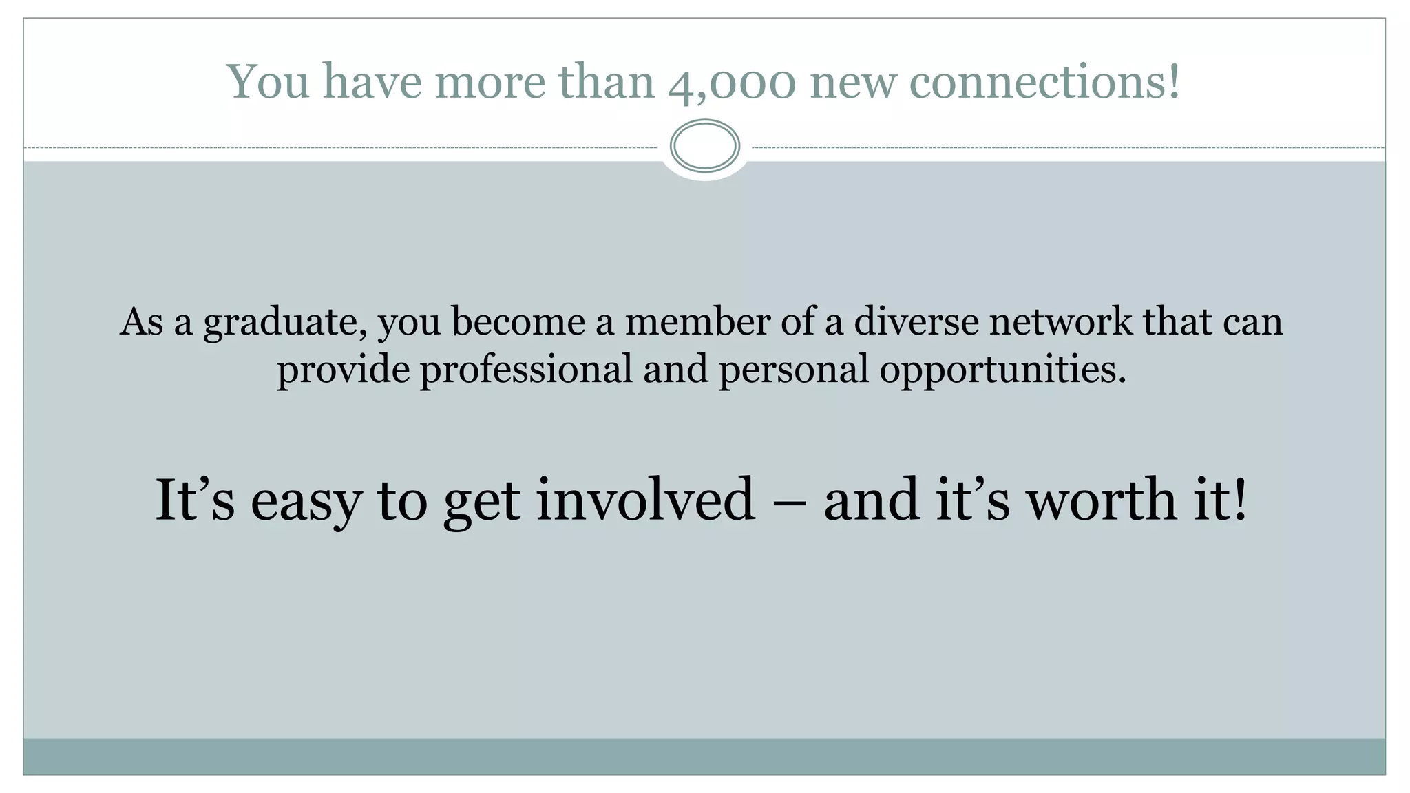 You have more than 4,000 new connections!
As a graduate, you become a member of a diverse network that can
provide professional and personal opportunities.
It’s easy to get involved – and it’s worth it!
 