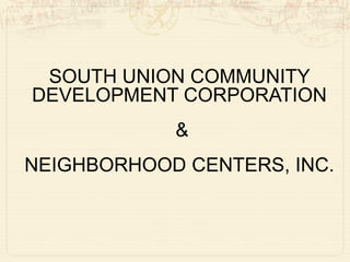 SOUTH UNION COMMUNITY
DEVELOPMENT CORPORATION
            &
NEIGHBORHOOD CENTERS, INC.
 