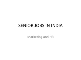 SENIOR JOBS IN INDIA
Marketing and HR

 