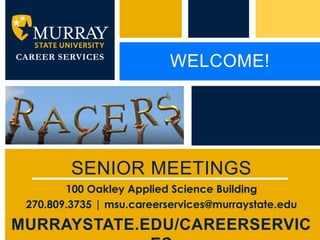 CAREER SERVICES
                           WELCOME!




         SENIOR MEETINGS
        100 Oakley Applied Science Building
 270.809.3735 | msu.careerservices@murraystate.edu
                                 P: 555.123.4568 F: 555.123.4567
                        |
MURRAYSTATE.EDU/CAREERSERVIC     123 West Main Street, New York,
                                 NY 10001
                                                                   www.rightcare.com
 