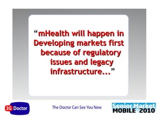 “mHealth will happen in
Developing markets first
 because of regulatory
    issues and legacy
    infrastructure...”
    infrastructure...
 