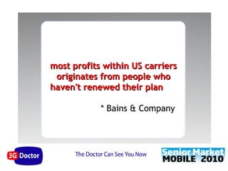 most profits within US carriers
 originates from people who
haven't renewed their plan

            * Bains & Company
 