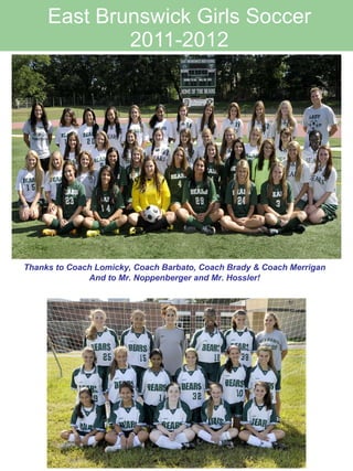 East Brunswick Girls Soccer 2011-2012 Thanks to Coach Lomicky, Coach Barbato, Coach Brady & Coach Merrigan And to Mr. Noppenberger and Mr. Hossler! 
