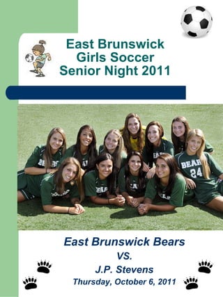 East Brunswick Girls Soccer Senior Night 2011 <ul><li>East Brunswick Bears </li></ul><ul><li>VS. </li></ul><ul><li>J.P. St...