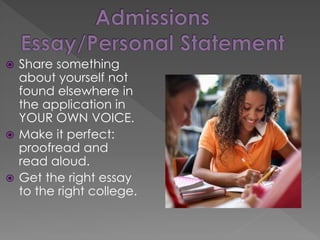  Share something
about yourself not
found elsewhere in
the application in
YOUR OWN VOICE.
 Make it perfect:
proofread and
read aloud.
 Get the right essay
to the right college.
 
