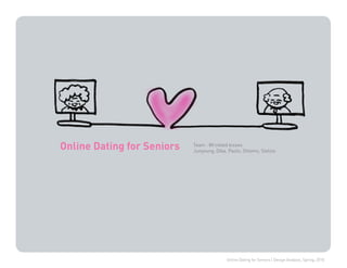 Online Dating for Seniors | Design Analysis, Spring, 2010
Online Dating for Seniors Team : Wrinkled kisses
Junyoung, Diba, Paolo, Shlomo, Stelios
 