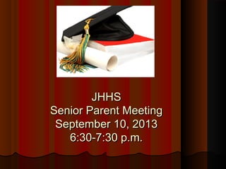 JHHSJHHS
Senior Parent MeetingSenior Parent Meeting
September 10, 2013September 10, 2013
6:30-7:30 p.m.6:30-7:30 p.m.
 