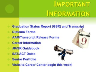 I MPORTANT
                          I NFORMATION
   Graduation Status Report (GSR) and Transcript
   Diploma Forms
   AAR/Transcript Release Forms
   Career Information
   JR/SR Guidebook
   SAT/ACT Dates
   Senior Portfolio
   Visits to Career Center begin this week!
 