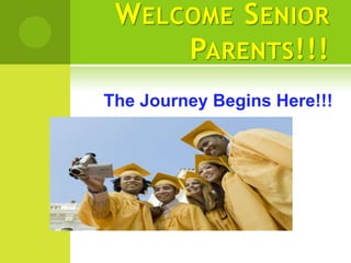 W ELCOME S ENIOR
      PARENTS!!!
The Journey Begins Here!!!
 