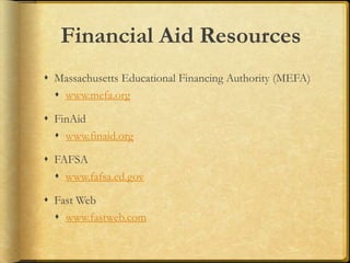Financial Aid Resources
 Massachusetts Educational Financing Authority (MEFA)
 www.mefa.org
 FinAid
 www.finaid.org
 FAFSA
 www.fafsa.ed.gov
 Fast Web
 www.fastweb.com
 