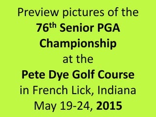 Preview pictures of the
76th Senior PGA
Championship
at the
Pete Dye Golf Course
in French Lick, Indiana
May 19-24, 2015
 