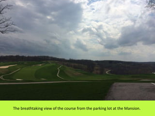 The breathtaking view of the course from the parking lot at the Mansion.
 