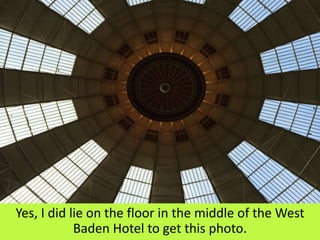 Yes, I did lie on the floor in the middle of the West
Baden Hotel to get this photo.
 