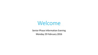 Welcome
Senior Phase Information Evening
Monday 29 February 2016
 