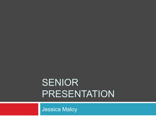 SENIOR
PRESENTATION
Jessica Maloy
 