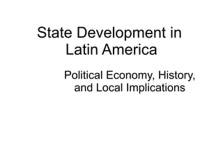 State Development in
    Latin America
   Political Economy, History,
    and Local Implications
 