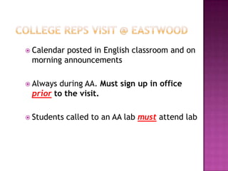  Calendarposted in English classroom and on
 morning announcements

 Alwaysduring AA. Must sign up in office
 prior to the visit.

 Students   called to an AA lab must attend lab
 