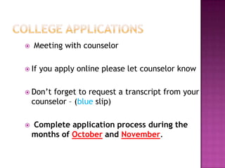    Meeting with counselor

 If   you apply online please let counselor know

 Don’t  forget to request a transcript from your
    counselor – (blue slip)

   Complete application process during the
    months of October and November.
 