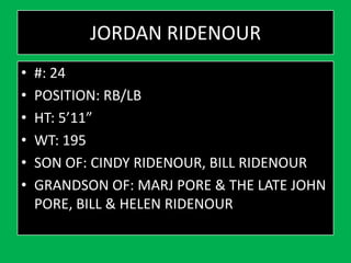 JORDAN RIDENOUR
• #: 24
• POSITION: RB/LB
• HT: 5’11”
• WT: 195
• SON OF: CINDY RIDENOUR, BILL RIDENOUR
• GRANDSON OF: MARJ PORE & THE LATE JOHN
PORE, BILL & HELEN RIDENOUR
 