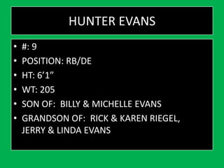 HUNTER EVANS
• #: 9
• POSITION: RB/DE
• HT: 6’1”
• WT: 205
• SON OF: BILLY & MICHELLE EVANS
• GRANDSON OF: RICK & KAREN RIEGEL,
JERRY & LINDA EVANS
 