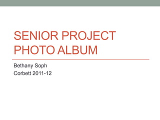 SENIOR PROJECT
PHOTO ALBUM
Bethany Soph
Corbett 2011-12
 