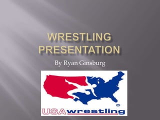 Wrestling Presentation  By Ryan Ginsburg 