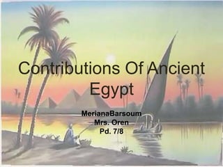 Contributions Of Ancient Egypt  MerianaBarsoum Mrs. Oren Pd. 7/8 