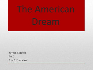 The American Dream Zaynah Coleman Per. 2 Arts & Education 