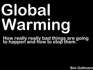 Global
Warming
How really really bad things are going
to happen and how to stop them.




                             Ben Guttmann
 