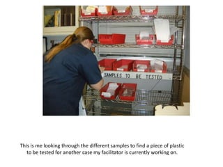 This is me looking through the different samples to find a piece of plastic
   to be tested for another case my facilitator is currently working on.
 